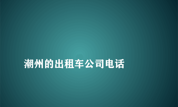 
潮州的出租车公司电话

