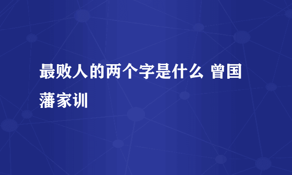 最败人的两个字是什么 曾国藩家训