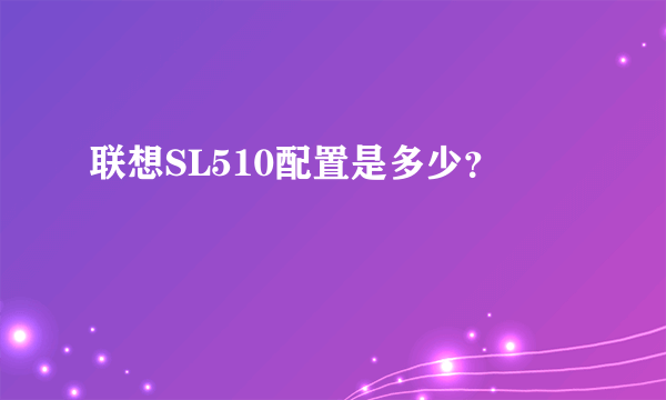 联想SL510配置是多少？