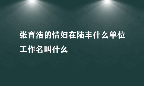 张育浩的情妇在陆丰什么单位工作名叫什么