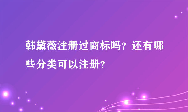 韩黛薇注册过商标吗？还有哪些分类可以注册？