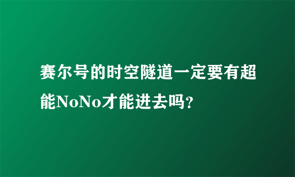 赛尔号的时空隧道一定要有超能NoNo才能进去吗？