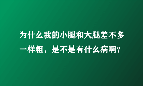 为什么我的小腿和大腿差不多一样粗，是不是有什么病啊？