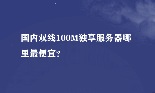 国内双线100M独享服务器哪里最便宜？