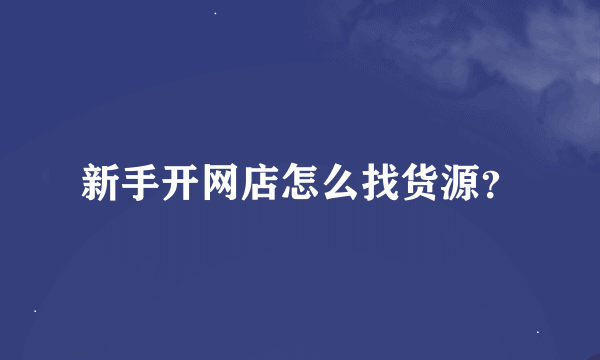 新手开网店怎么找货源？