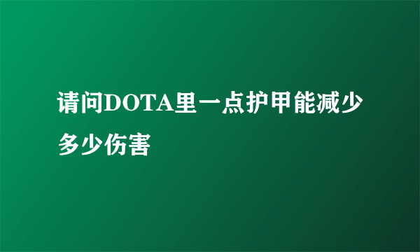 请问DOTA里一点护甲能减少多少伤害