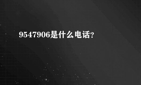 9547906是什么电话？