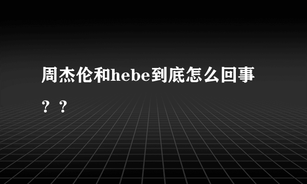 周杰伦和hebe到底怎么回事？？