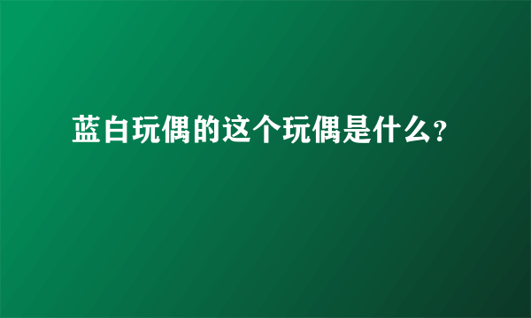 蓝白玩偶的这个玩偶是什么？