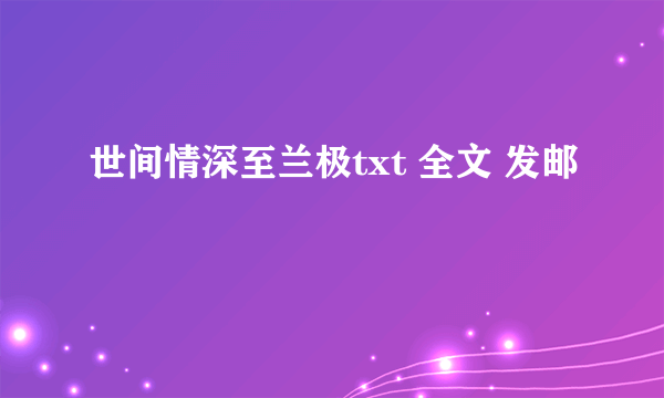 世间情深至兰极txt 全文 发邮