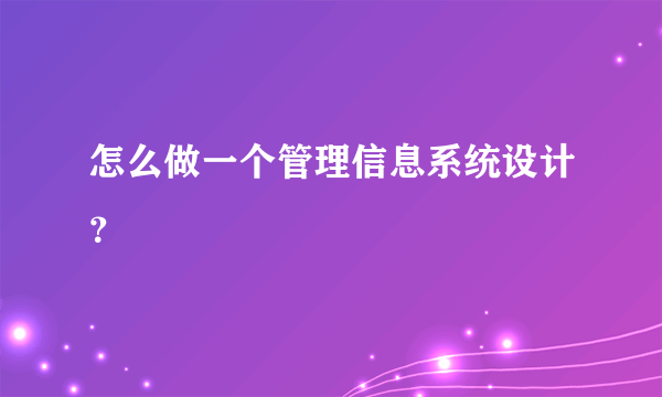 怎么做一个管理信息系统设计？