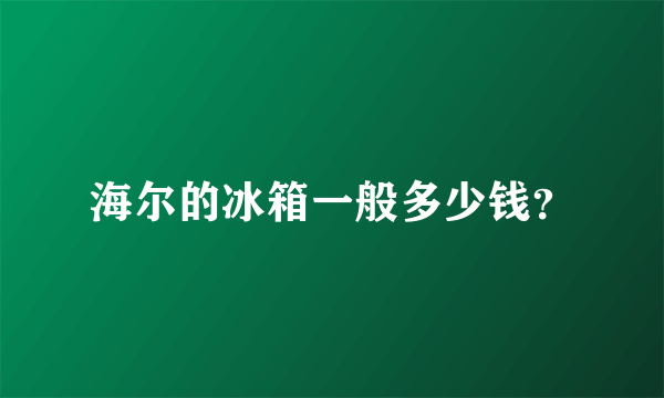 海尔的冰箱一般多少钱？