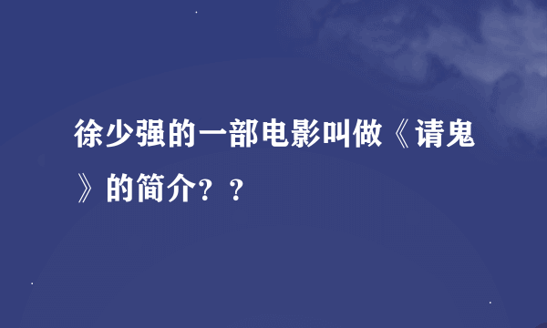 徐少强的一部电影叫做《请鬼》的简介？？