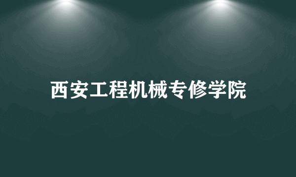 西安工程机械专修学院