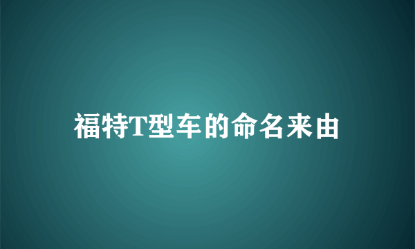 福特T型车的命名来由