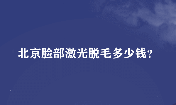 北京脸部激光脱毛多少钱？