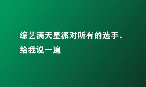 综艺满天星派对所有的选手，给我说一遍