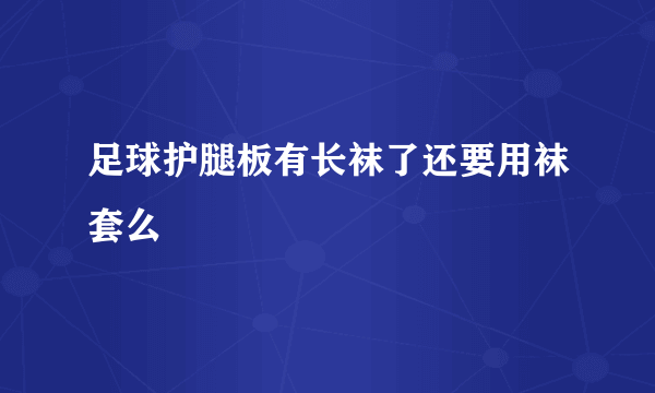 足球护腿板有长袜了还要用袜套么