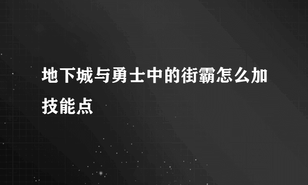 地下城与勇士中的街霸怎么加技能点