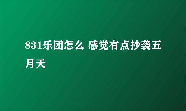 831乐团怎么 感觉有点抄袭五月天