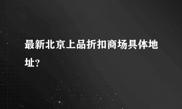 最新北京上品折扣商场具体地址？