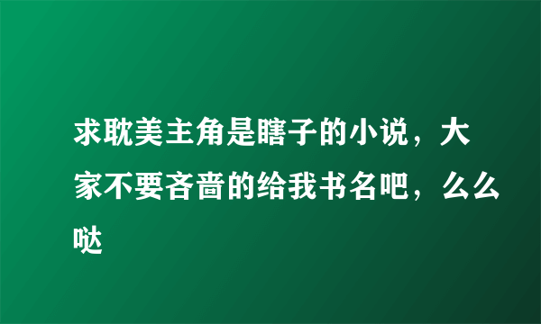 求耽美主角是瞎子的小说，大家不要吝啬的给我书名吧，么么哒