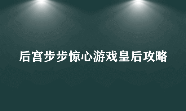 后宫步步惊心游戏皇后攻略