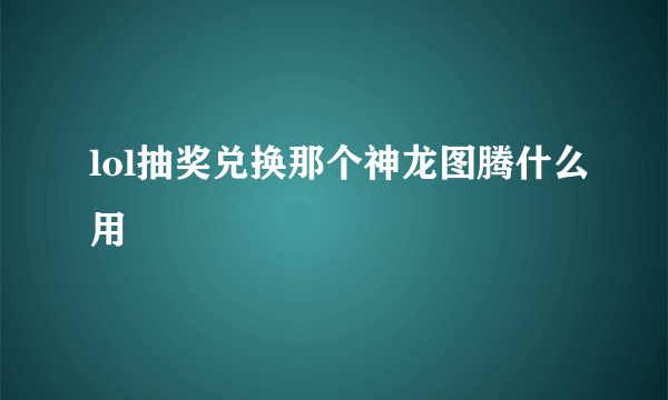 lol抽奖兑换那个神龙图腾什么用