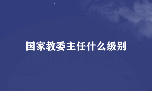 国家教委主任什么级别