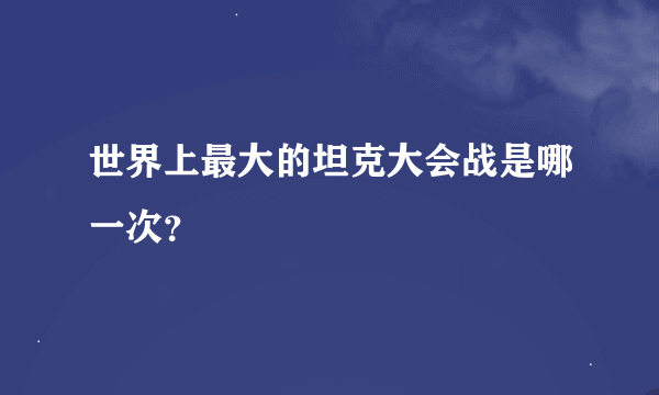 世界上最大的坦克大会战是哪一次？