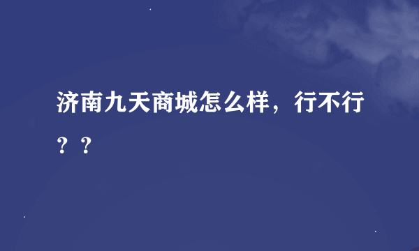 济南九天商城怎么样，行不行？？