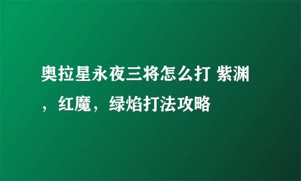 奥拉星永夜三将怎么打 紫渊，红魔，绿焰打法攻略