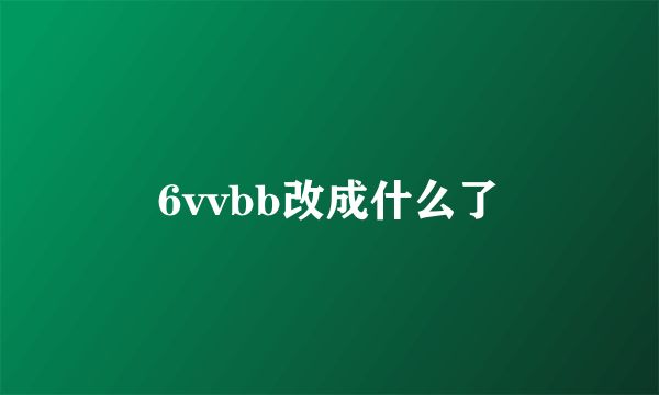 6vvbb改成什么了