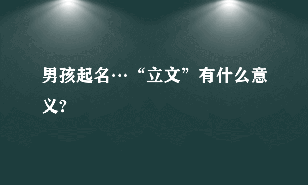 男孩起名…“立文”有什么意义?