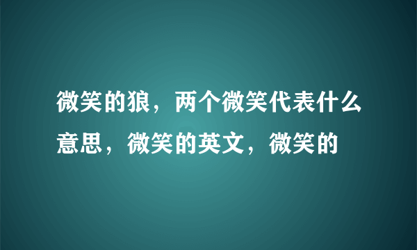 微笑的狼，两个微笑代表什么意思，微笑的英文，微笑的