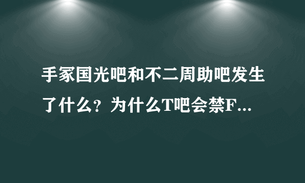 手冢国光吧和不二周助吧发生了什么？为什么T吧会禁F？【/(ㄒoㄒ)/~~作为一TF党好伤心