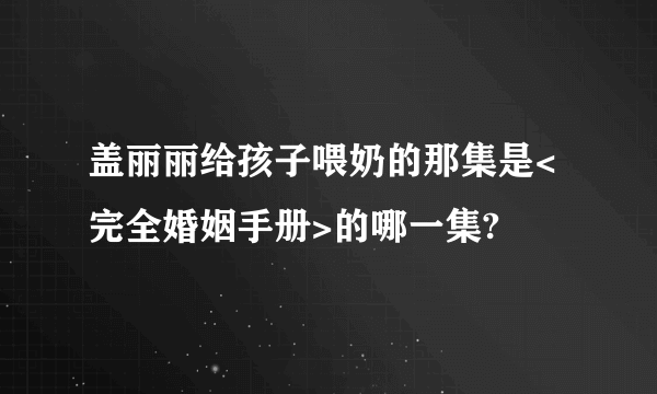 盖丽丽给孩子喂奶的那集是<完全婚姻手册>的哪一集?