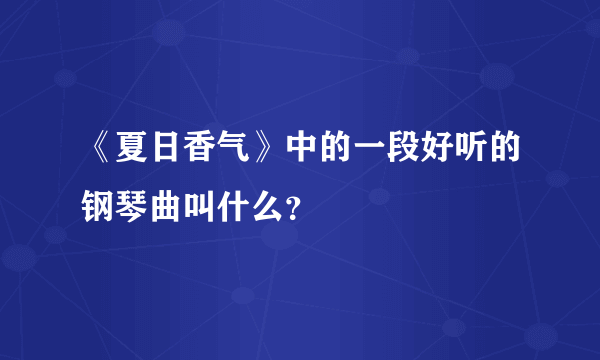 《夏日香气》中的一段好听的钢琴曲叫什么？