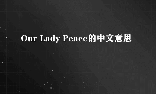 Our Lady Peace的中文意思