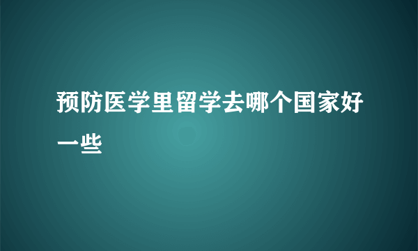 预防医学里留学去哪个国家好一些