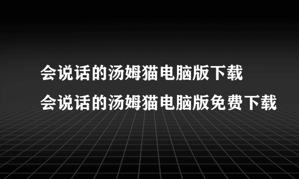 会说话的汤姆猫电脑版下载 会说话的汤姆猫电脑版免费下载