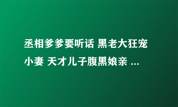 丞相爹爹要听话 黑老大狂宠小妻 天才儿子腹黑娘亲 魔宠狂后 重生之极品弃女 天才狂妃 魔医十三岁 重生天