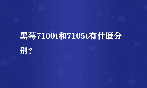 黑莓7100t和7105t有什麽分别？