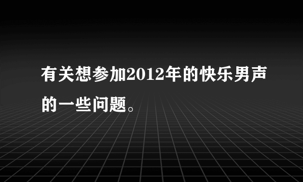 有关想参加2012年的快乐男声的一些问题。