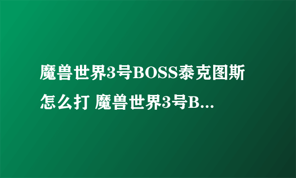 魔兽世界3号BOSS泰克图斯怎么打 魔兽世界3号BOSS泰克图斯打法攻略