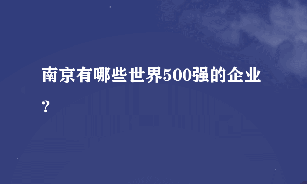 南京有哪些世界500强的企业？