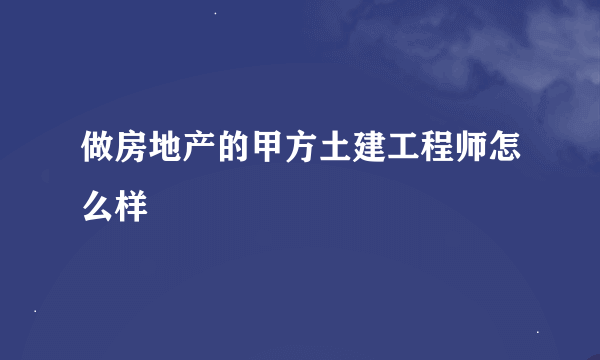 做房地产的甲方土建工程师怎么样