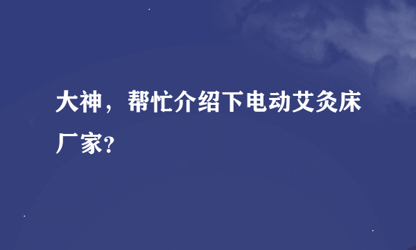 大神，帮忙介绍下电动艾灸床厂家？