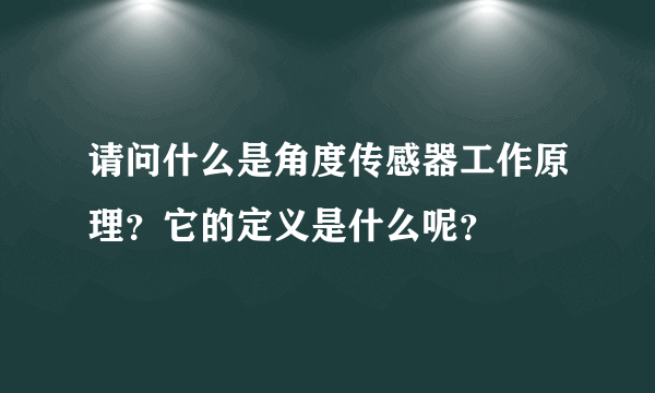 请问什么是角度传感器工作原理？它的定义是什么呢？