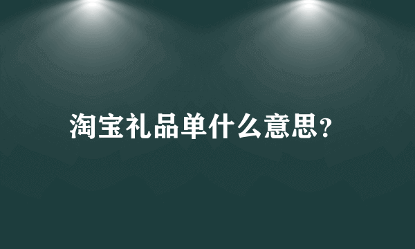 淘宝礼品单什么意思？